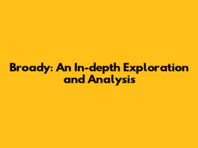 Broady: An In-depth Exploration and Analysis