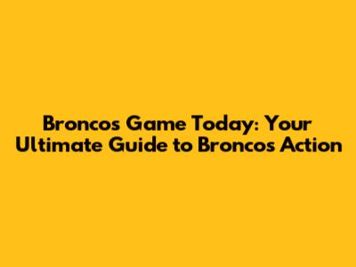 Broncos Game Today: Your Ultimate Guide to Broncos Action