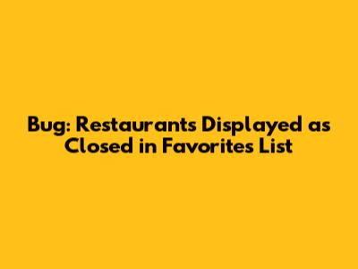 Bug: Restaurants Displayed as Closed in Favorites List