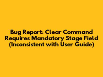 Bug Report: Clear Command Requires Mandatory Stage Field (Inconsistent with User Guide)