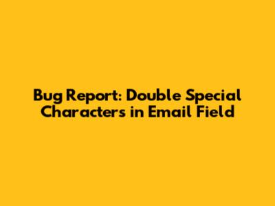 Bug Report: Double Special Characters in Email Field