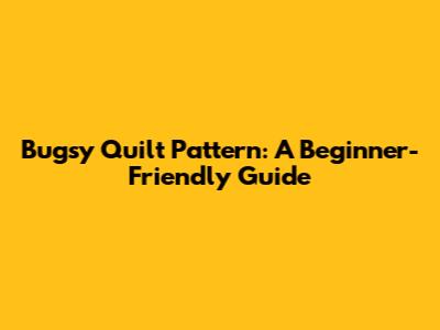 Bugsy Quilt Pattern: A Beginner-Friendly Guide