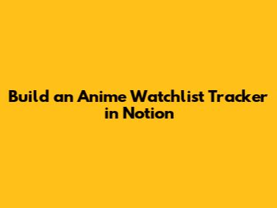 Build an Anime Watchlist Tracker in Notion