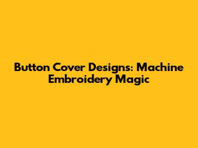Button Cover Designs: Machine Embroidery Magic