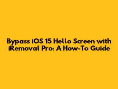 Bypass iOS 15 Hello Screen with iRemoval Pro: A How-To Guide