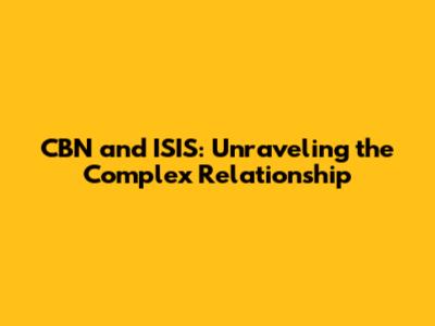 CBN and ISIS: Unraveling the Complex Relationship