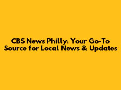 CBS News Philly: Your Go-To Source for Local News & Updates