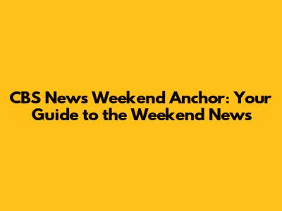 CBS News Weekend Anchor: Your Guide to the Weekend News
