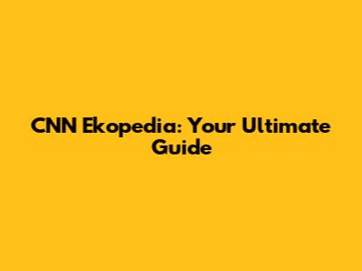 CNN Ekopedia: Your Ultimate Guide