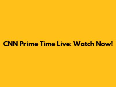 CNN Prime Time Live: Watch Now!