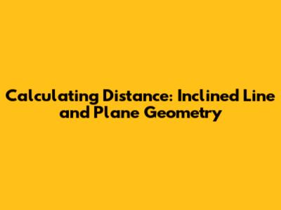 Calculating Distance: Inclined Line and Plane Geometry