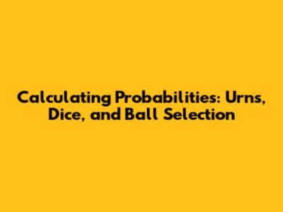 Calculating Probabilities: Urns, Dice, and Ball Selection