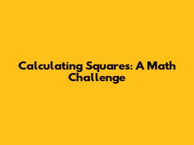 Calculating Squares: A Math Challenge