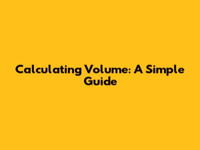 Calculating Volume: A Simple Guide