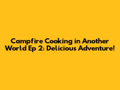 Campfire Cooking in Another World Ep 2: Delicious Adventure!