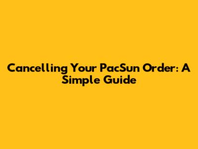 Cancelling Your PacSun Order: A Simple Guide