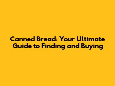 Canned Bread: Your Ultimate Guide to Finding and Buying