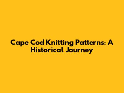 Cape Cod Knitting Patterns: A Historical Journey