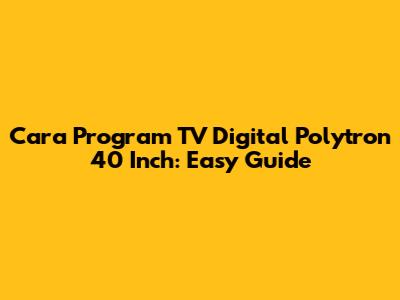 Cara Program TV Digital Polytron 40 Inch: Easy Guide