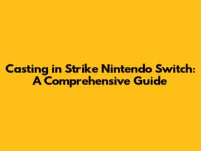 Casting in Strike Nintendo Switch: A Comprehensive Guide