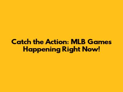Catch the Action: MLB Games Happening Right Now!