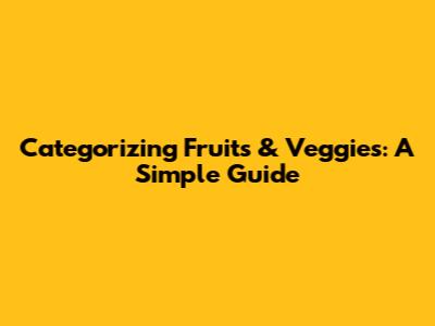 Categorizing Fruits & Veggies: A Simple Guide