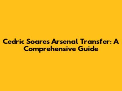 Cedric Soares' Arsenal Transfer: A Comprehensive Guide