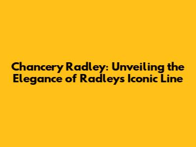 Chancery Radley: Unveiling the Elegance of Radley's Iconic Line