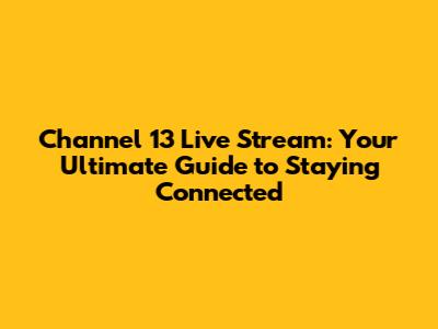 Channel 13 Live Stream: Your Ultimate Guide to Staying Connected