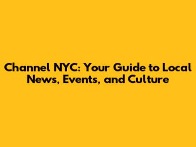 Channel NYC: Your Guide to Local News, Events, and Culture
