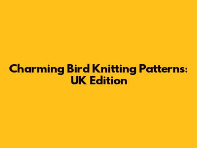Charming Bird Knitting Patterns: UK Edition