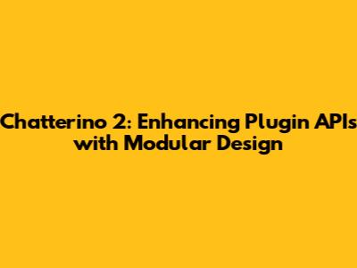 Chatterino 2: Enhancing Plugin APIs with Modular Design