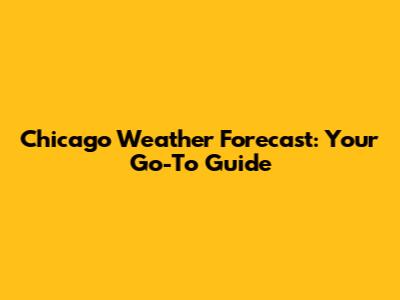 Chicago Weather Forecast: Your Go-To Guide