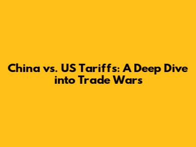 China vs. US Tariffs: A Deep Dive into Trade Wars