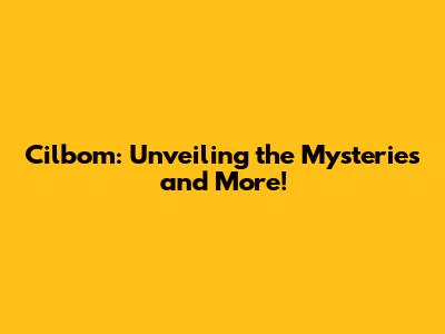 Cilbom: Unveiling the Mysteries and More!