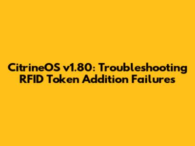 CitrineOS v1.80: Troubleshooting RFID Token Addition Failures