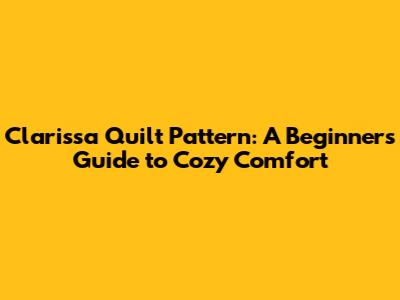 Clarissa Quilt Pattern: A Beginner's Guide to Cozy Comfort
