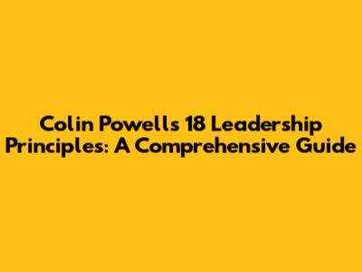 Colin Powell's 18 Leadership Principles: A Comprehensive Guide
