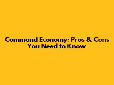 Command Economy: Pros & Cons You Need to Know