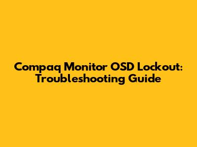 Compaq Monitor OSD Lockout: Troubleshooting Guide