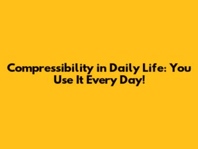 Compressibility in Daily Life: You Use It Every Day!