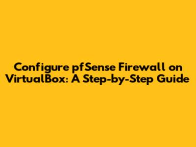 Configure pfSense Firewall on VirtualBox: A Step-by-Step Guide
