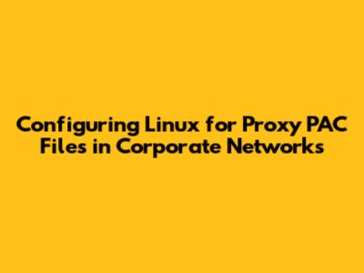 Configuring Linux for Proxy PAC Files in Corporate Networks