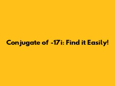 Conjugate of -17i: Find it Easily!