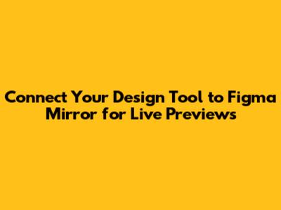 Connect Your Design Tool to Figma Mirror for Live Previews