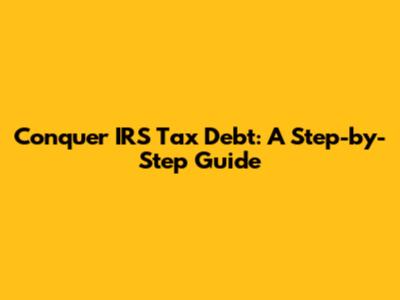 Conquer IRS Tax Debt: A Step-by-Step Guide