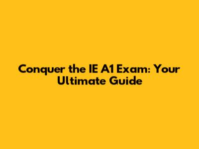 Conquer the IE A1 Exam: Your Ultimate Guide