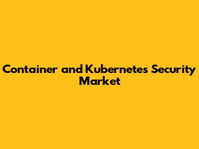Container and Kubernetes Security Market