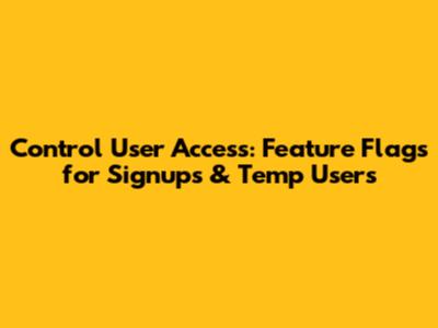 Control User Access: Feature Flags for Signups & Temp Users