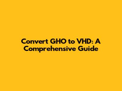 Convert GHO to VHD: A Comprehensive Guide